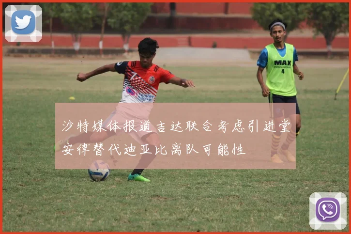 沙特媒体报道吉达联合考虑引进堂安律替代迪亚比离队可能性