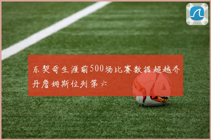 东契奇生涯前500场比赛数据超越乔丹詹姆斯位列第六