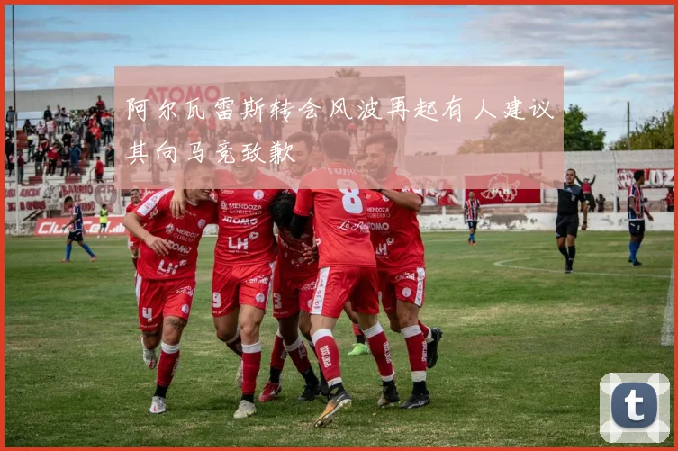 阿尔瓦雷斯转会风波再起有人建议其向马竞致歉